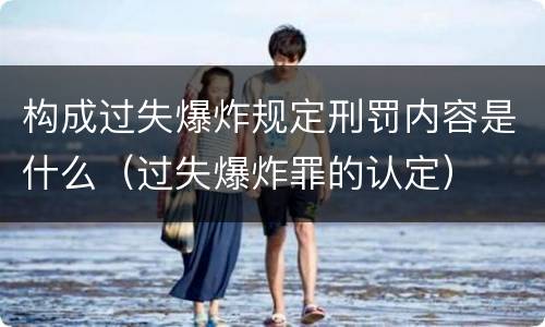构成过失爆炸规定刑罚内容是什么（过失爆炸罪的认定）