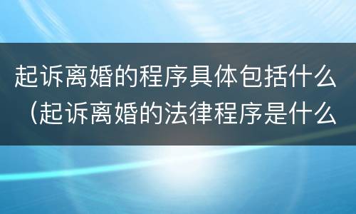 起诉离婚的程序具体包括什么（起诉离婚的法律程序是什么样的）