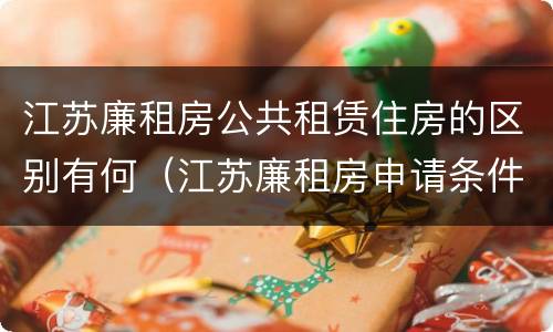 江苏廉租房公共租赁住房的区别有何（江苏廉租房申请条件2020）