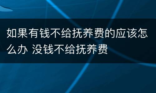 如果有钱不给抚养费的应该怎么办 没钱不给抚养费