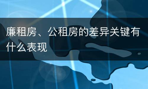 廉租房、公租房的差异关键有什么表现