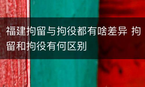 福建拘留与拘役都有啥差异 拘留和拘役有何区别