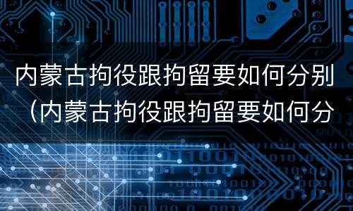 内蒙古拘役跟拘留要如何分别（内蒙古拘役跟拘留要如何分别判刑）