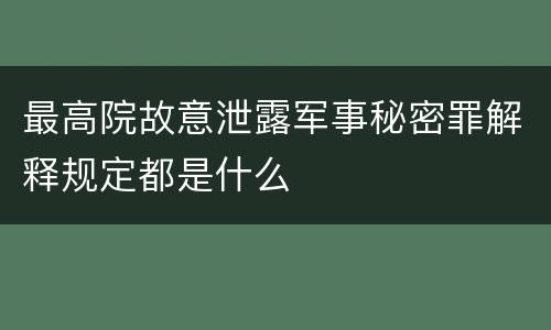 最高院故意泄露军事秘密罪解释规定都是什么