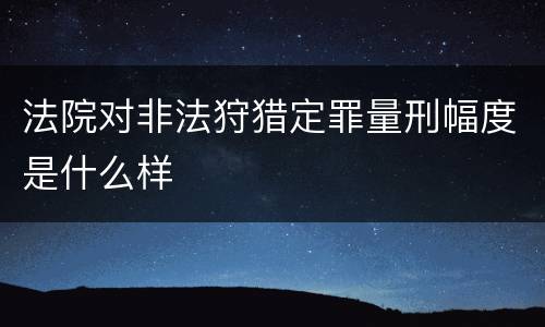 法院对非法狩猎定罪量刑幅度是什么样