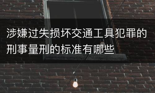 涉嫌过失损坏交通工具犯罪的刑事量刑的标准有哪些
