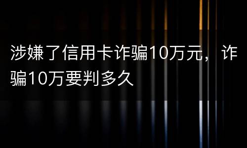 涉嫌了信用卡诈骗10万元，诈骗10万要判多久