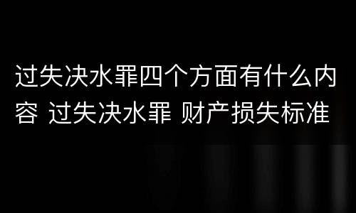 过失决水罪四个方面有什么内容 过失决水罪 财产损失标准