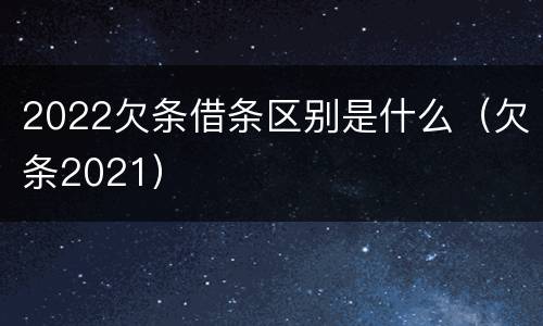 2022欠条借条区别是什么（欠条2021）