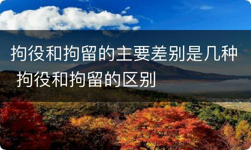 拘役和拘留的主要差别是几种 拘役和拘留的区别