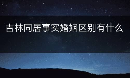 吉林同居事实婚姻区别有什么
