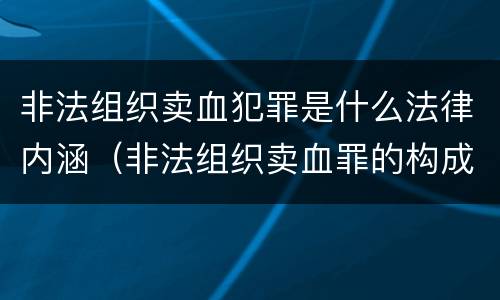 非法组织卖血犯罪是什么法律内涵（非法组织卖血罪的构成要件）