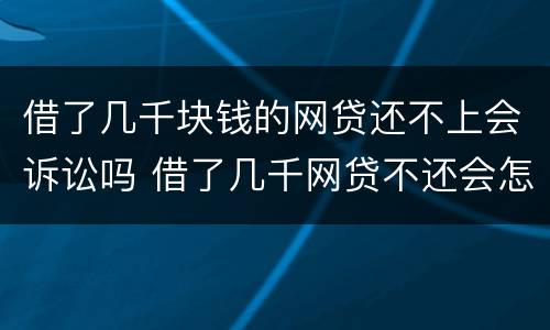 借了几千块钱的网贷还不上会诉讼吗 借了几千网贷不还会怎样