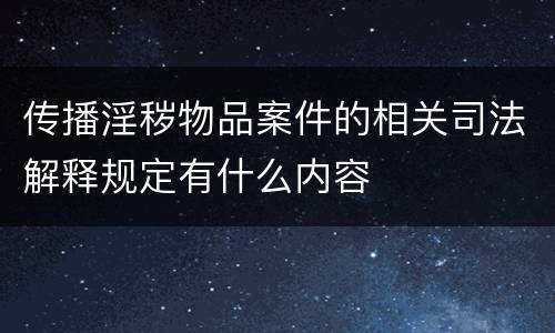 传播淫秽物品案件的相关司法解释规定有什么内容