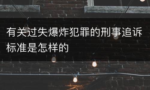 有关过失爆炸犯罪的刑事追诉标准是怎样的