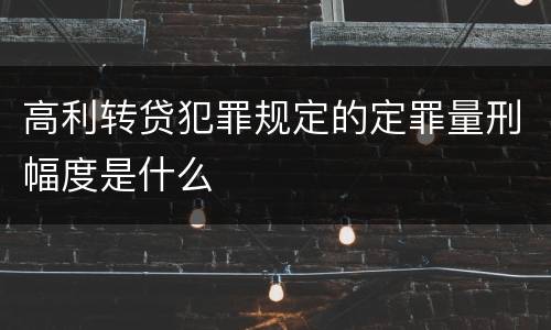 高利转贷犯罪规定的定罪量刑幅度是什么