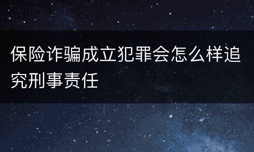 保险诈骗成立犯罪会怎么样追究刑事责任