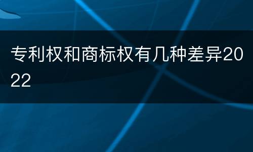 专利权和商标权有几种差异2022