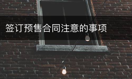 签订预售合同注意的事项