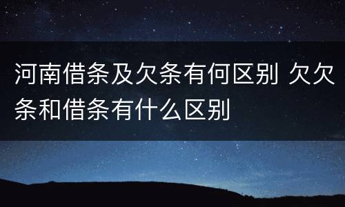 河南借条及欠条有何区别 欠欠条和借条有什么区别