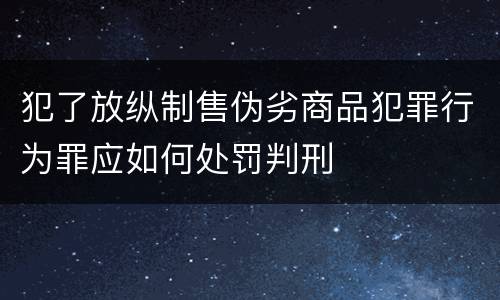 犯了放纵制售伪劣商品犯罪行为罪应如何处罚判刑