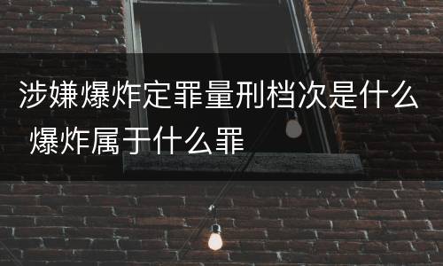 涉嫌爆炸定罪量刑档次是什么 爆炸属于什么罪