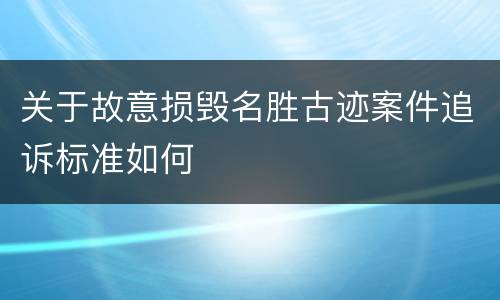关于故意损毁名胜古迹案件追诉标准如何