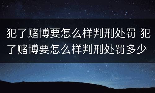 犯了赌博要怎么样判刑处罚 犯了赌博要怎么样判刑处罚多少钱