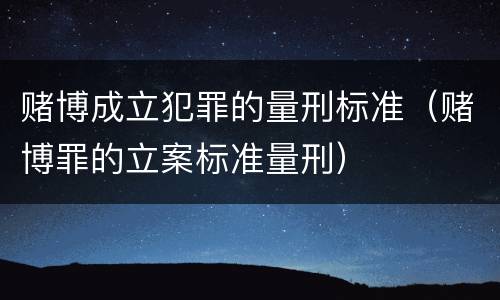 赌博成立犯罪的量刑标准（赌博罪的立案标准量刑）