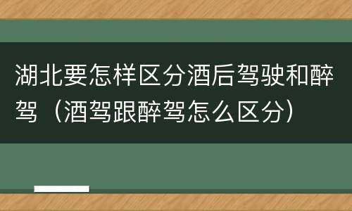 湖北要怎样区分酒后驾驶和醉驾（酒驾跟醉驾怎么区分）