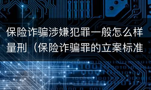 保险诈骗涉嫌犯罪一般怎么样量刑（保险诈骗罪的立案标准量刑）