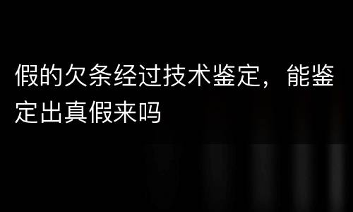 假的欠条经过技术鉴定，能鉴定出真假来吗