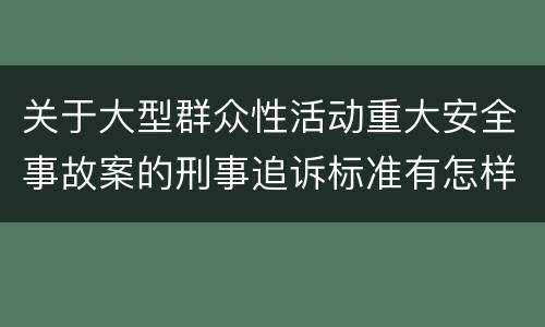 关于大型群众性活动重大安全事故案的刑事追诉标准有怎样的规定