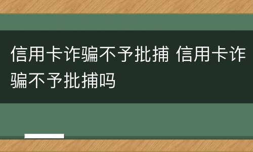 信用卡诈骗不予批捕 信用卡诈骗不予批捕吗
