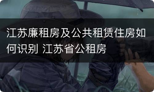 江苏廉租房及公共租赁住房如何识别 江苏省公租房