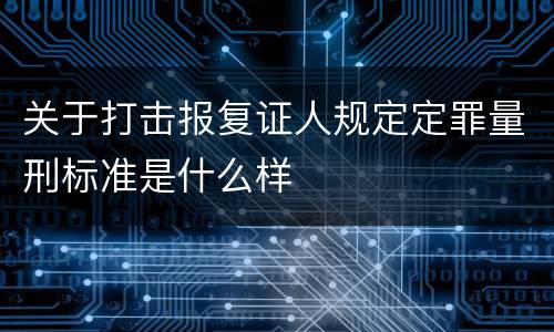 关于打击报复证人规定定罪量刑标准是什么样