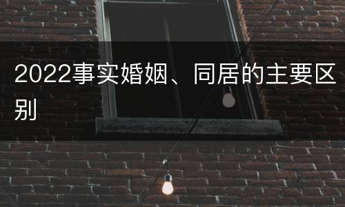 2022事实婚姻、同居的主要区别