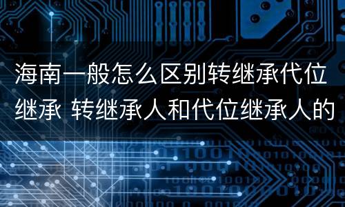海南一般怎么区别转继承代位继承 转继承人和代位继承人的区别