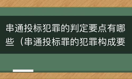 串通投标犯罪的判定要点有哪些（串通投标罪的犯罪构成要件）