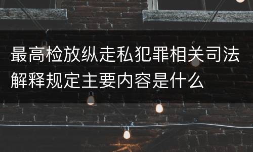 最高检放纵走私犯罪相关司法解释规定主要内容是什么