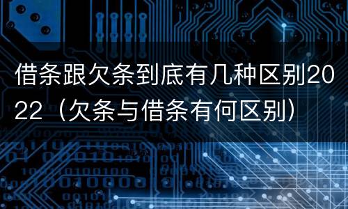 借条跟欠条到底有几种区别2022（欠条与借条有何区别）