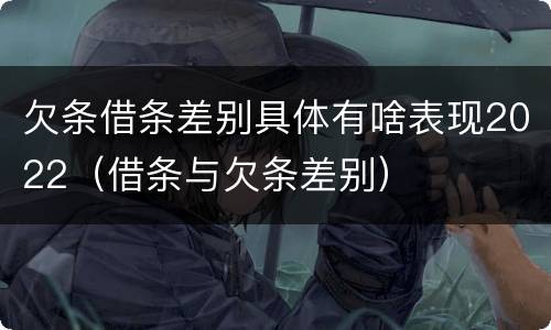 欠条借条差别具体有啥表现2022（借条与欠条差别）