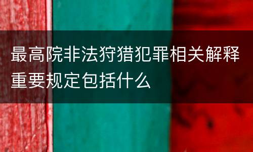 最高院非法狩猎犯罪相关解释重要规定包括什么