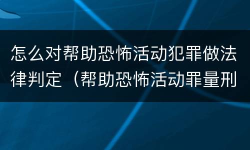 怎么对帮助恐怖活动犯罪做法律判定（帮助恐怖活动罪量刑）