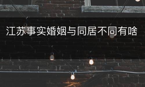 江苏事实婚姻与同居不同有啥