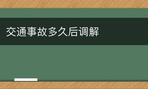 交通事故多久后调解