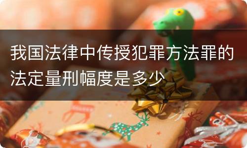 我国法律中传授犯罪方法罪的法定量刑幅度是多少