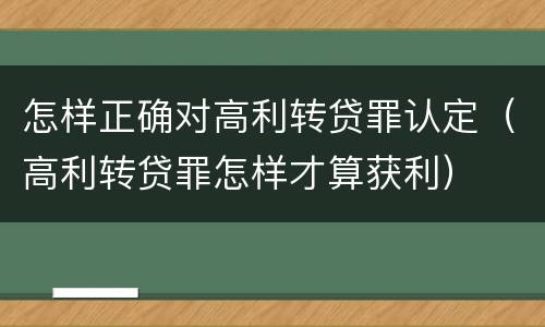 怎样正确对高利转贷罪认定（高利转贷罪怎样才算获利）
