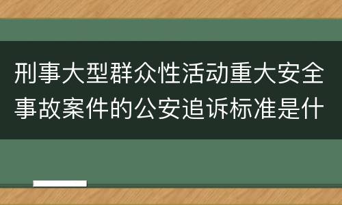 刑事大型群众性活动重大安全事故案件的公安追诉标准是什么
