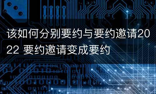 该如何分别要约与要约邀请2022 要约邀请变成要约